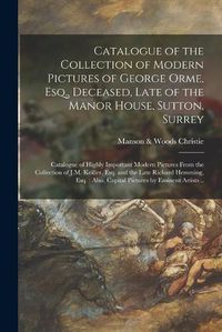 Cover image for Catalogue of the Collection of Modern Pictures of George Orme, Esq., Deceased, Late of the Manor House, Sutton, Surrey; Catalogue of Highly Important Modern Pictures From the Collection of J.M. Keiller, Esq. and the Late Richard Hemming, Esq.