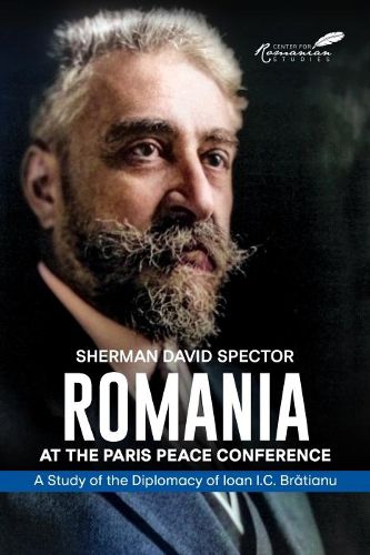 Romania at the Paris Peace Conference: A Study of the Diplomacy of Ioan I.C. Bratianu