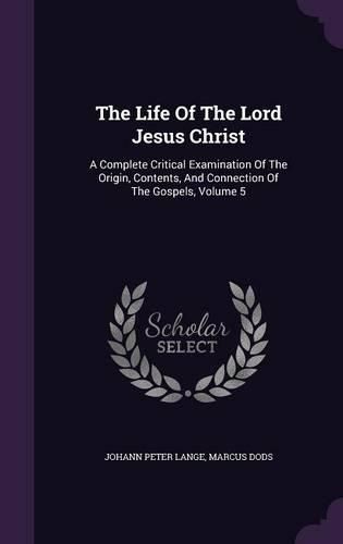 The Life of the Lord Jesus Christ: A Complete Critical Examination of the Origin, Contents, and Connection of the Gospels, Volume 5