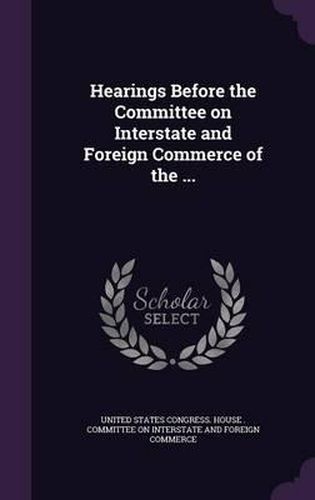 Cover image for Hearings Before the Committee on Interstate and Foreign Commerce of the ...