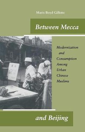 Cover image for Between Mecca and Beijing: Modernization and Consumption Among Urban Chinese Muslims