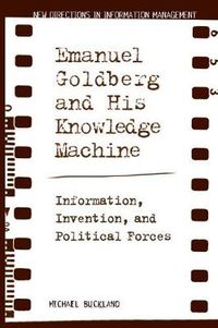 Cover image for Emanuel Goldberg and His Knowledge Machine: Information, Invention, and Political Forces