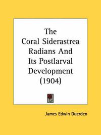 Cover image for The Coral Siderastrea Radians and Its Postlarval Development (1904)