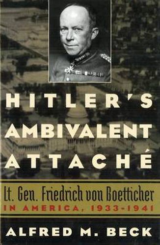 Hitler's Ambivalent Attache: Lt. Gen. Friedrich Von Boetticher in America, 1933-1941