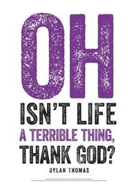 Cover image for Dylan Thomas Print: Oh Isn't Life a Terrible Thing, Thank God?