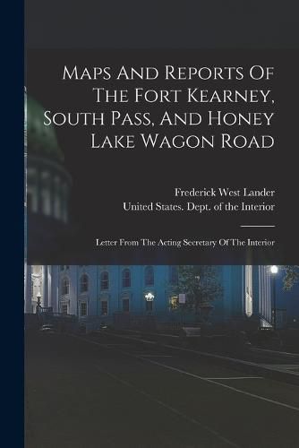 Cover image for Maps And Reports Of The Fort Kearney, South Pass, And Honey Lake Wagon Road