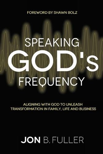 Cover image for Speaking God's Frequency: Aligning with God to Unleash Transformation in Family, Life and Business