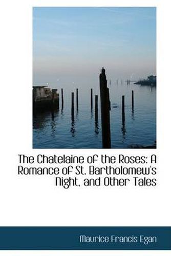 Cover image for The Chatelaine of the Roses: A Romance of St. Bartholomew's Night, and Other Tales