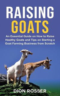 Cover image for Raising Goats: An Essential Guide on How to Raise Healthy Goats and Tips on Starting a Goat Farming Business from Scratch