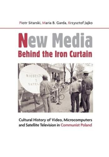 Cover image for New Media Behind the Iron Curtain - Cultural History of Video, Microcomputers and Satellite Television in Communist Poland
