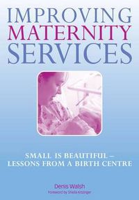 Cover image for Improving Maternity Services: Small is beautiful - lessons from a birth centre