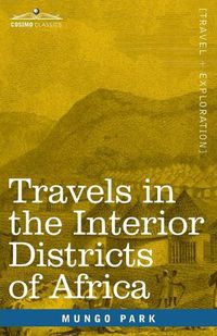 Cover image for Travels in the Interior Districts of Africa: Performed in the Years 1795, 1796 & 1797, with an Account of a Subsequent Mission to that Country in 1805