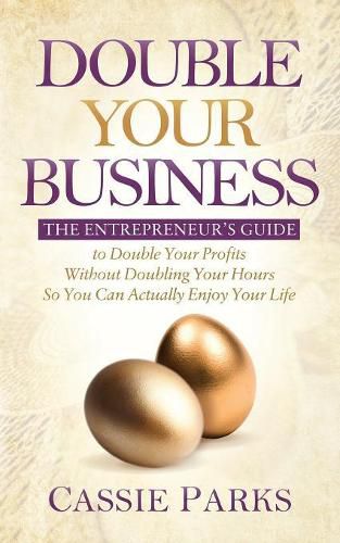 Cover image for Double Your Business: The Entrepreneur's Guide to Double Your Profits Without Doubling Your Hours so You Can Actually Enjoy Your Life