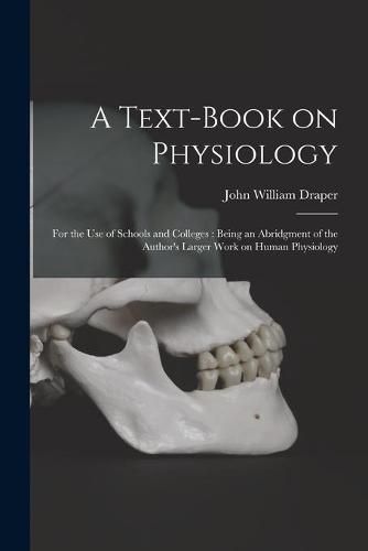 A Text-book on Physiology: for the Use of Schools and Colleges: Being an Abridgment of the Author's Larger Work on Human Physiology