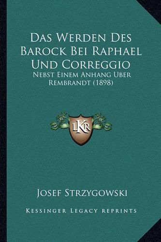 Das Werden Des Barock Bei Raphael Und Correggio: Nebst Einem Anhang Uber Rembrandt (1898)