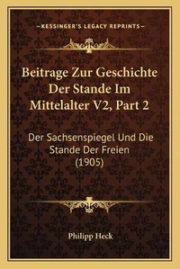 Cover image for Beitrage Zur Geschichte Der Stande Im Mittelalter V2, Part 2: Der Sachsenspiegel Und Die Stande Der Freien (1905)