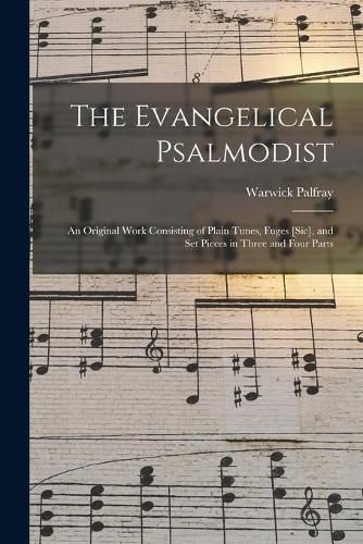 Cover image for The Evangelical Psalmodist: an Original Work Consisting of Plain Tunes, Fuges [sic], and Set Pieces in Three and Four Parts