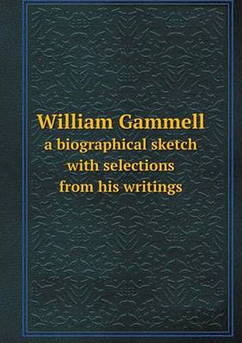 Cover image for William Gammell a biographical sketch with selections from his writings