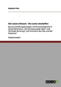 Cover image for Die Leere erfassen - Die Leere erschaffen: Raumerschliessungskonzepte und Raummetaphorik in Daniel Kehlmanns  Die Vermessung der Welt und Christoph Ransmayrs  Die Schrecken des Eises und der Finsternis