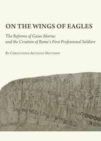 Cover image for On the Wings of Eagles: The Reforms of Gaius Marius and the Creation of Rome's First Professional Soldiers