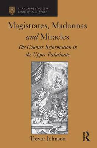 Cover image for Magistrates, Madonnas and Miracles: The Counter Reformation in the Upper Palatinate