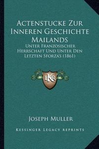 Cover image for Actenstucke Zur Inneren Geschichte Mailands: Unter Franzosischer Herrschaft Und Unter Den Letzten Sforza's (1861)