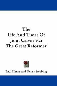 Cover image for The Life And Times Of John Calvin V2: The Great Reformer