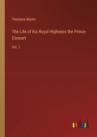 Cover image for The Life of his Royal Highness the Prince Consort