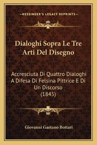 Cover image for Dialoghi Sopra Le Tre Arti del Disegno: Accresciuta Di Quattro Dialoghi a Difesa Di Felsina Pittrice E Di Un Discorso (1845)
