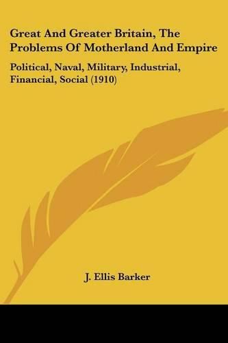 Great and Greater Britain, the Problems of Motherland and Empire: Political, Naval, Military, Industrial, Financial, Social (1910)