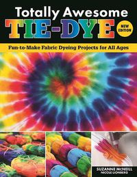 Cover image for Totally Awesome Tie-Dye, New Edition: Fun-to-Make Fabric Dyeing Projects for All Ages