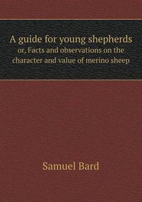 Cover image for A guide for young shepherds or, Facts and observations on the character and value of merino sheep