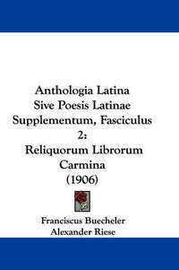 Cover image for Anthologia Latina Sive Poesis Latinae Supplementum, Fasciculus 2: Reliquorum Librorum Carmina (1906)