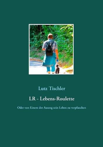 Cover image for LR - Lebens-Roulette: Oder von Einem der Auszog sein Leben zu verpfuschen