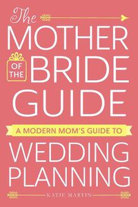 Cover image for The Mother of the Bride Guide: A Modern Mom's Guide to Wedding Planning