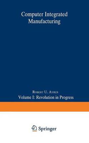 Computer Integrated Manufacturing: Volume I: Revolution in Progress