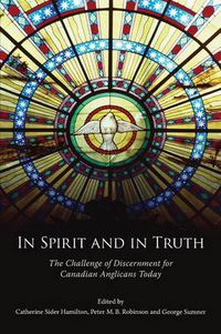 Cover image for In Spirit and in Truth: The Challenge of Discernment for Canadian Anglicans Today