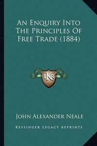 Cover image for An Enquiry Into the Principles of Free Trade (1884)