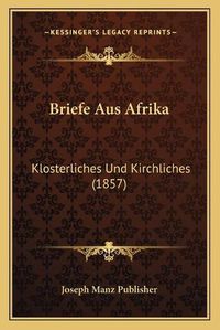 Cover image for Briefe Aus Afrika: Klosterliches Und Kirchliches (1857)