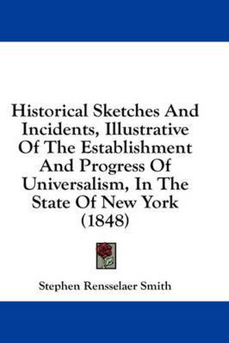 Cover image for Historical Sketches and Incidents, Illustrative of the Establishment and Progress of Universalism, in the State of New York (1848)