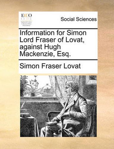 Cover image for Information for Simon Lord Fraser of Lovat, Against Hugh MacKenzie, Esq.