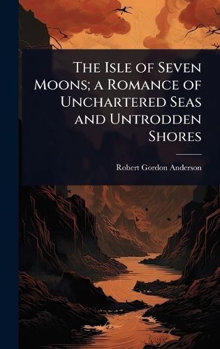 Cover image for The Isle of Seven Moons; a Romance of Unchartered Seas and Untrodden Shores