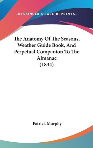 Cover image for The Anatomy of the Seasons, Weather Guide Book, and Perpetual Companion to the Almanac (1834)