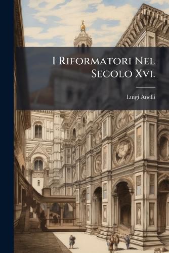 Cover image for I Riformatori Nel Secolo Xvi.