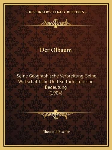 Der Olbaum: Seine Geographische Verbreitung, Seine Wirtschaftliche Und Kulturhistorische Bedeutung (1904)