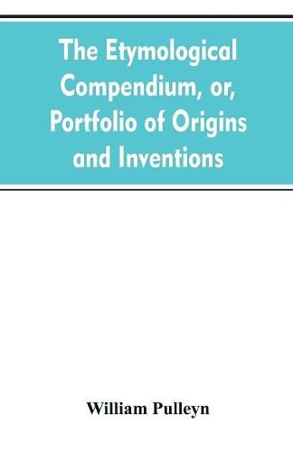 Cover image for The etymological compendium, or, Portfolio of origins and inventions