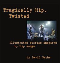 Cover image for Tragically Hip, Twisted: Illustrated stories inspired by Hip songs