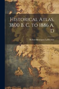 Cover image for Historical Atlas, 3800 B. C. to 1886 A. D