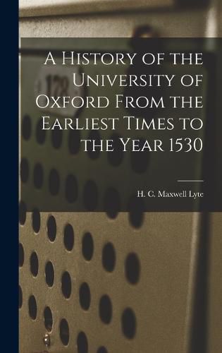 Cover image for A History of the University of Oxford From the Earliest Times to the Year 1530