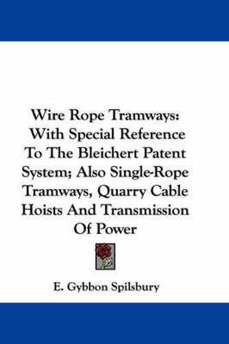 Cover image for Wire Rope Tramways: With Special Reference to the Bleichert Patent System; Also Single-Rope Tramways, Quarry Cable Hoists and Transmission of Power